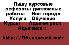 Пишу курсовые рефераты дипломные работы  - Все города Услуги » Обучение. Курсы   . Адыгея респ.,Адыгейск г.